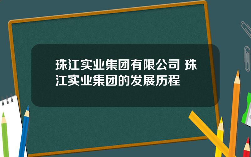 珠江实业集团有限公司 珠江实业集团的发展历程